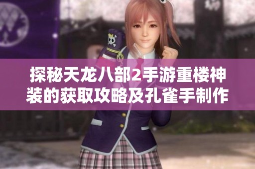 探秘天龙八部2手游重楼神装的获取攻略及孔雀手制作方法