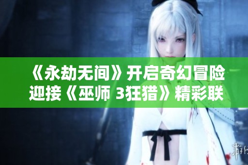 《永劫无间》开启奇幻冒险 迎接《巫师 3狂猎》精彩联动上线！