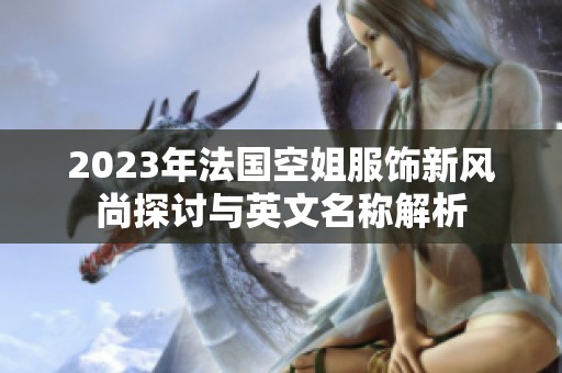 2023年法国空姐服饰新风尚探讨与英文名称解析