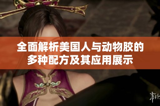 全面解析美国人与动物胶的多种配方及其应用展示