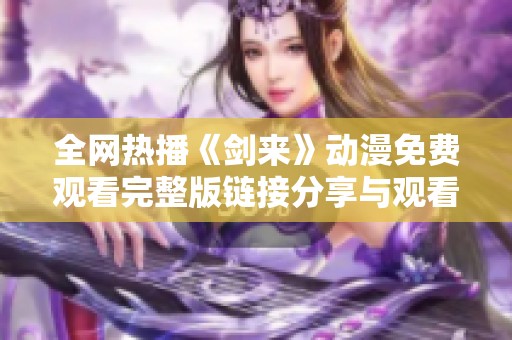 全网热播《剑来》动漫免费观看完整版链接分享与观看指南