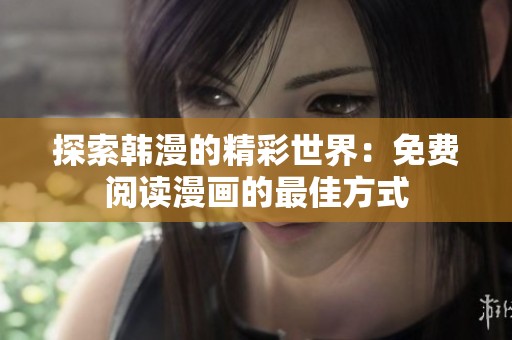 探索韩漫的精彩世界：免费阅读漫画的最佳方式