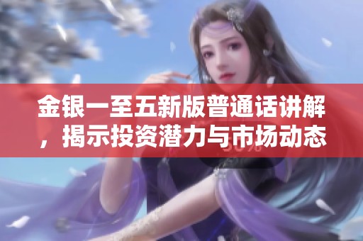 金银一至五新版普通话讲解，揭示投资潜力与市场动态