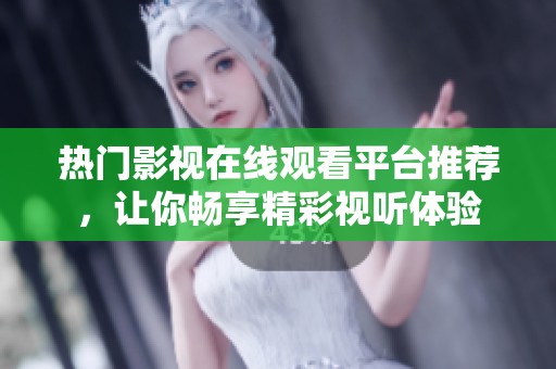 热门影视在线观看平台推荐，让你畅享精彩视听体验