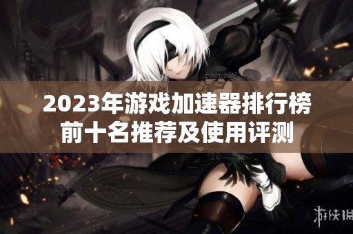 2023年游戏加速器排行榜前十名推荐及使用评测