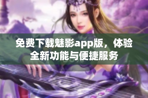 免费下载魅影app版，体验全新功能与便捷服务