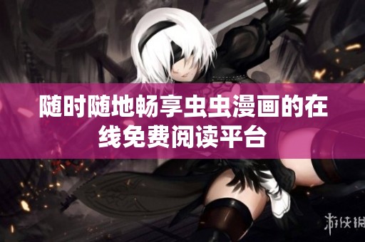 随时随地畅享虫虫漫画的在线免费阅读平台