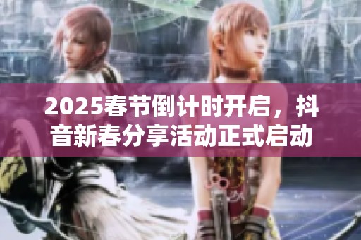 2025春节倒计时开启，抖音新春分享活动正式启动