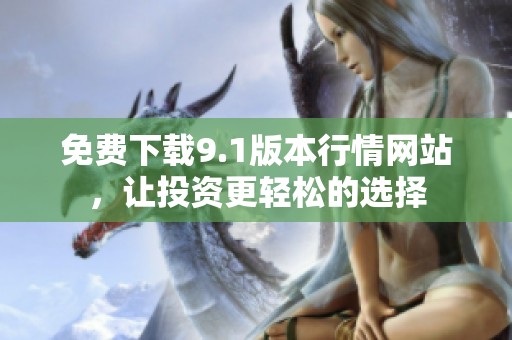 免费下载9.1版本行情网站，让投资更轻松的选择