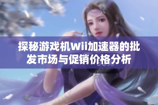 探秘游戏机Wii加速器的批发市场与促销价格分析