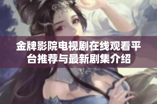 金牌影院电视剧在线观看平台推荐与最新剧集介绍