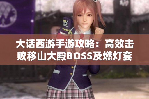 大话西游手游攻略：高效击败移山大殿BOSS及燃灯套装掉落详解