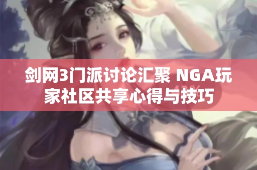 剑网3门派讨论汇聚 NGA玩家社区共享心得与技巧