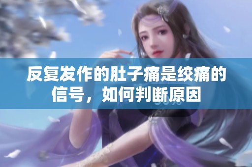 反复发作的肚子痛是绞痛的信号，如何判断原因