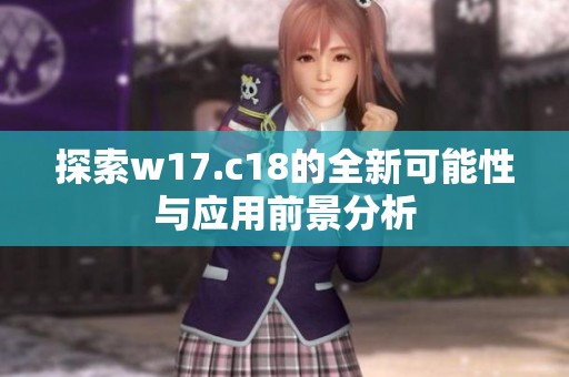 探索w17.c18的全新可能性与应用前景分析