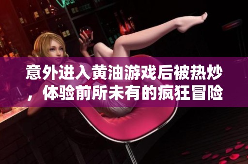 意外进入黄油游戏后被热炒，体验前所未有的疯狂冒险