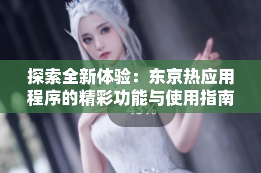 探索全新体验：东京热应用程序的精彩功能与使用指南
