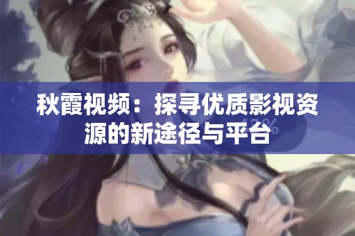 秋霞视频：探寻优质影视资源的新途径与平台