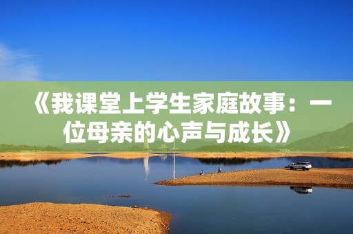 《我课堂上学生家庭故事：一位母亲的心声与成长》