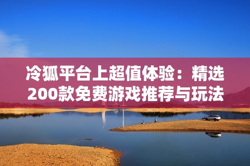 冷狐平台上超值体验：精选200款免费游戏推荐与玩法简介