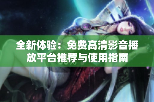 全新体验：免费高清影音播放平台推荐与使用指南