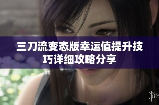 三刀流变态版幸运值提升技巧详细攻略分享