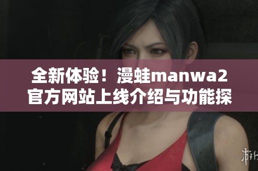 全新体验！漫蛙manwa2官方网站上线介绍与功能探索