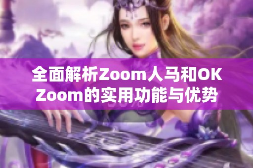 全面解析Zoom人马和OKZoom的实用功能与优势