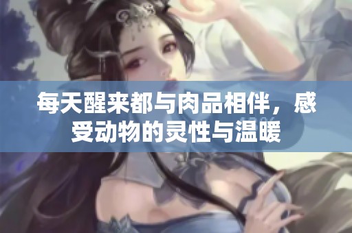 每天醒来都与肉品相伴，感受动物的灵性与温暖