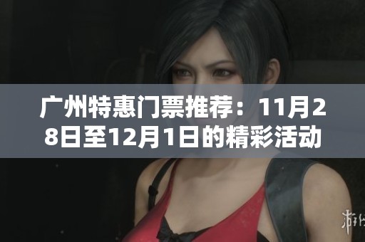 广州特惠门票推荐：11月28日至12月1日的精彩活动等你来享