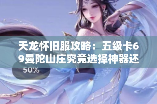 天龙怀旧服攻略：五级卡69曼陀山庄究竟选择神器还是八星手工武器