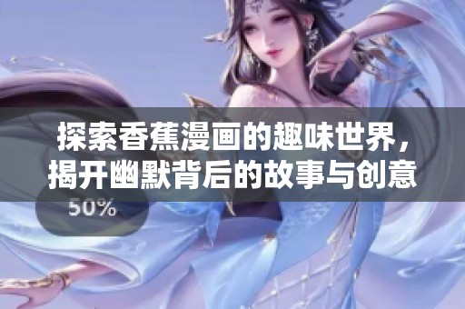 探索香蕉漫画的趣味世界，揭开幽默背后的故事与创意
