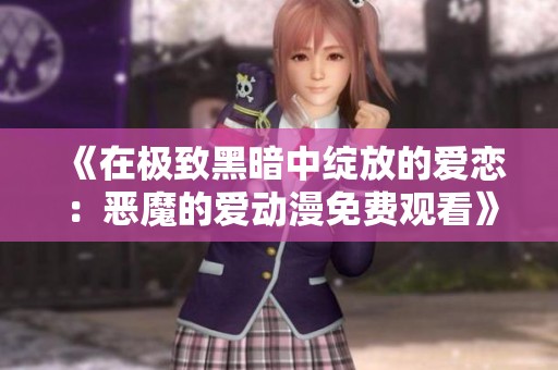 《在极致黑暗中绽放的爱恋：恶魔的爱动漫免费观看》
