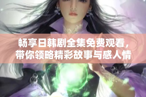畅享日韩剧全集免费观看，带你领略精彩故事与感人情感