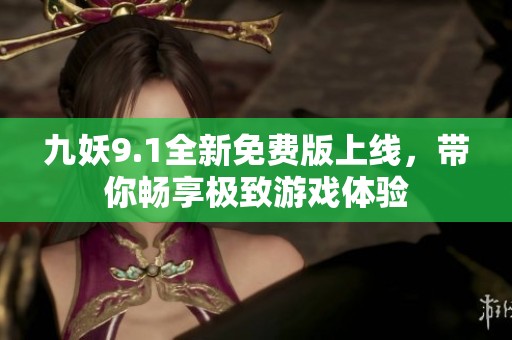 九妖9.1全新免费版上线，带你畅享极致游戏体验
