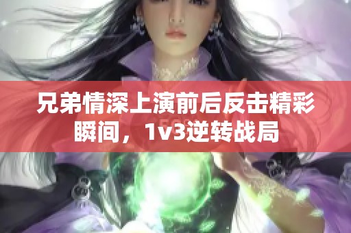 兄弟情深上演前后反击精彩瞬间，1v3逆转战局