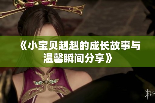 《小宝贝赳赳的成长故事与温馨瞬间分享》