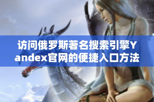 访问俄罗斯著名搜索引擎Yandex官网的便捷入口方法