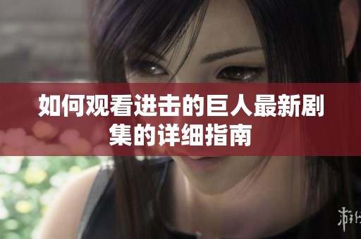 如何观看进击的巨人最新剧集的详细指南