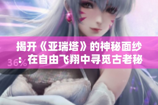 揭开《亚瑞塔》的神秘面纱：在自由飞翔中寻觅古老秘密