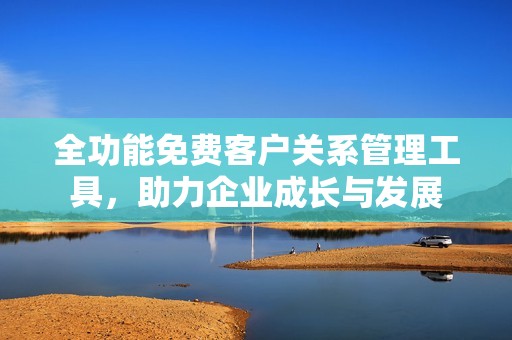 全功能免费客户关系管理工具，助力企业成长与发展