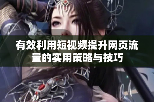 有效利用短视频提升网页流量的实用策略与技巧