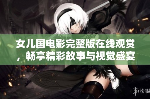 女儿国电影完整版在线观赏，畅享精彩故事与视觉盛宴