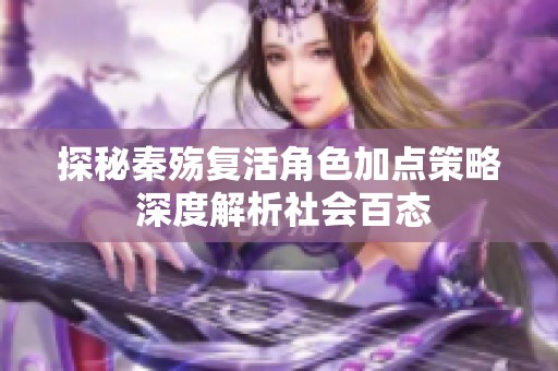探秘秦殇复活角色加点策略 深度解析社会百态