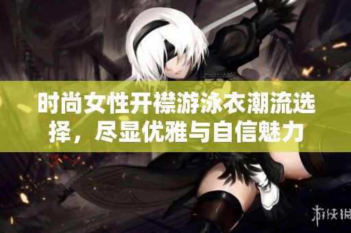 时尚女性开襟游泳衣潮流选择，尽显优雅与自信魅力