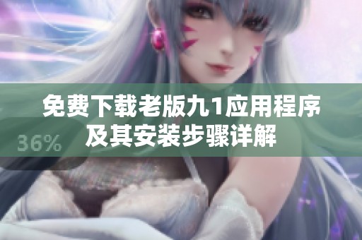 免费下载老版九1应用程序及其安装步骤详解