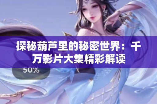 探秘葫芦里的秘密世界：千万影片大集精彩解读