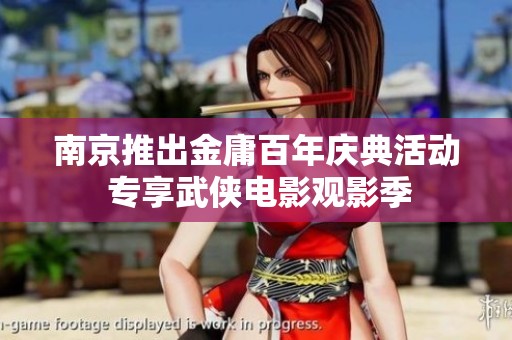 南京推出金庸百年庆典活动 专享武侠电影观影季