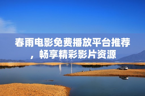 春雨电影免费播放平台推荐，畅享精彩影片资源
