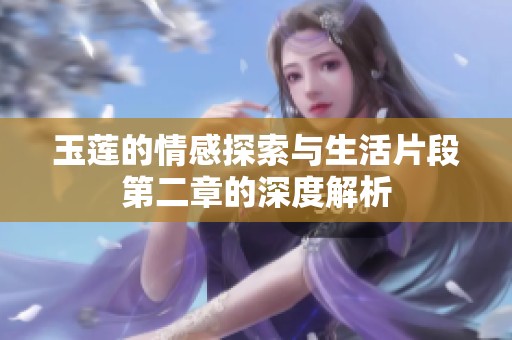 玉莲的情感探索与生活片段第二章的深度解析